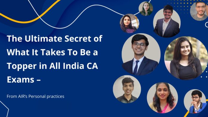 The Ultimate Secret of What It Takes To Be a Topper in All India Chartered Accountancy Exams as per ICAI Exam Requirements – From AIR’s Personal pract