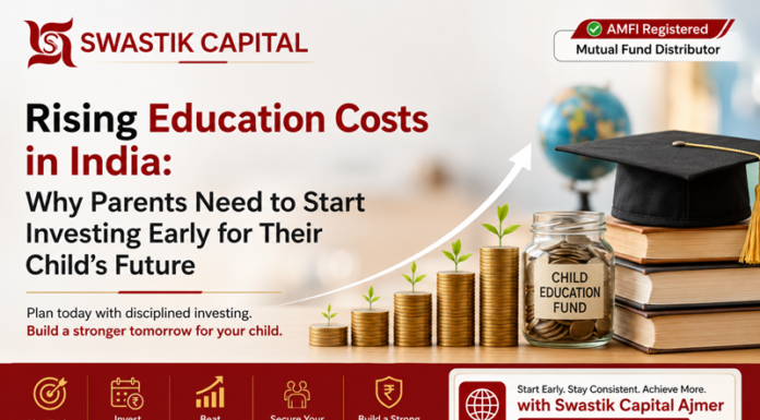 Swastik Capital (Ajmer) Explains Rising Education Costs in India: Why Parents Need to Start Investing Early for Their Child’s Future